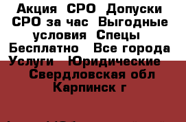 Акция! СРО! Допуски СРО за1час! Выгодные условия! Спецы! Бесплатно - Все города Услуги » Юридические   . Свердловская обл.,Карпинск г.